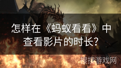 怎样在《蚂蚁看看》中查看影片的时长？