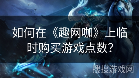 如何在《趣网咖》上临时购买游戏点数？