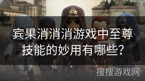 宾果消消消游戏中至尊技能的妙用有哪些? 宾果消消消游戏中至尊技能的妙用有哪些?