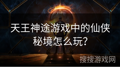 天王神途游戏中的仙侠秘境怎么玩？