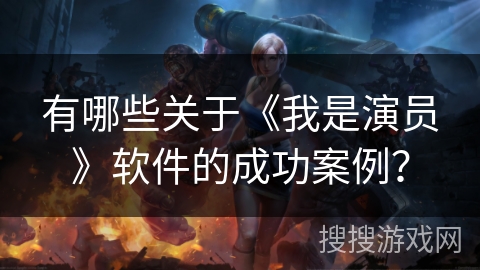 有哪些关于《我是演员》软件的成功案例？