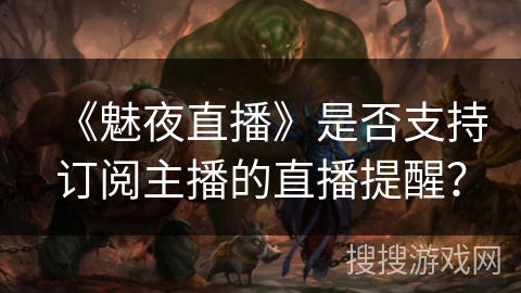 《魅夜直播》是否支持订阅主播的直播提醒？