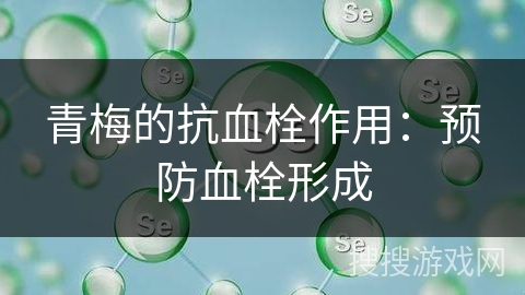 青梅的抗血栓作用：预防血栓形成