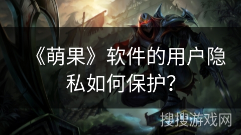 《萌果》软件的用户隐私如何保护？