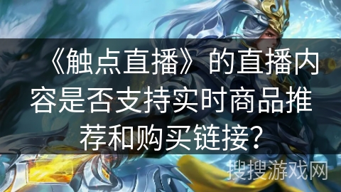 《触点直播》的直播内容是否支持实时商品推荐和购买链接? 《触点直播》的直播内容是否支持实时商品推荐和购买链接?