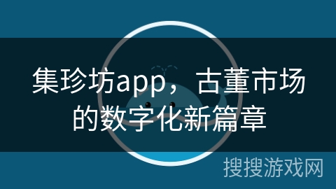 集珍坊app,古董市场的数字化新篇章 集珍坊app,古董市场的数字化新篇章
