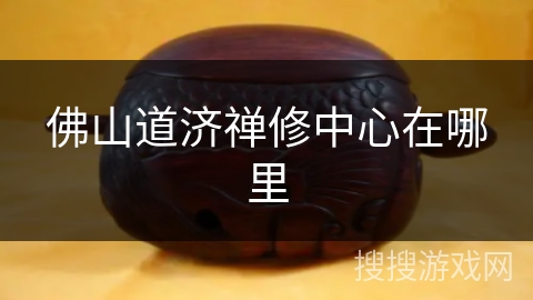 佛山道济禅修中心在哪里 佛山道济禅修中心在哪里