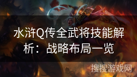 水浒Q传全武将技能解析：战略布局一览