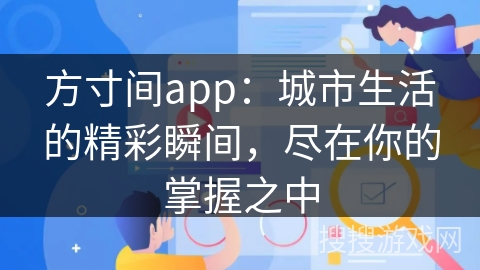方寸间app:城市生活的精彩瞬间,尽在你的掌握之中 方寸间app:城市生活的精彩瞬间,尽在你的掌握之中