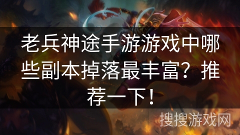 老兵神途手游游戏中哪些副本掉落最丰富?推荐一下! 老兵神途手游游戏中哪些副本掉落最丰富?推荐一下!