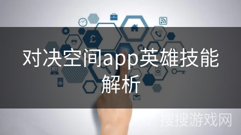 对决空间app英雄技能解析 对决空间app英雄技能解析