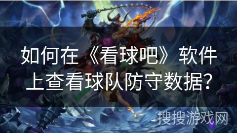 如何在《看球吧》软件上查看球队防守数据？