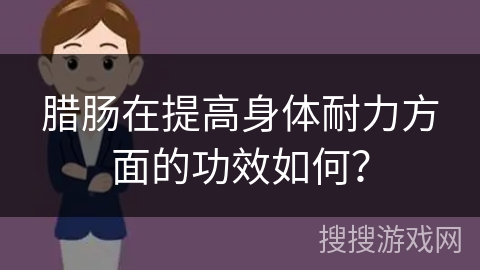 腊肠在提高身体耐力方面的功效如何？