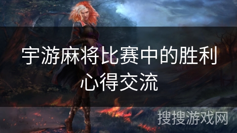 宇游麻将比赛中的胜利心得交流