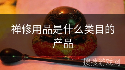 禅修用品是什么类目的产品 禅修用品是什么类目的产品