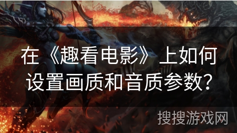 在《趣看电影》上如何设置画质和音质参数? 在《趣看电影》上如何设置画质和音质参数?