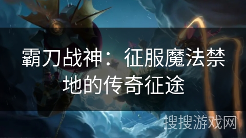 霸刀战神：征服魔法禁地的传奇征途