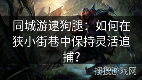 同城游逮狗腿：如何在狭小街巷中保持灵活追捕？