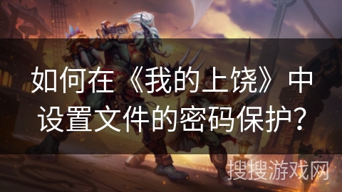 如何在《我的上饶》中设置文件的密码保护？