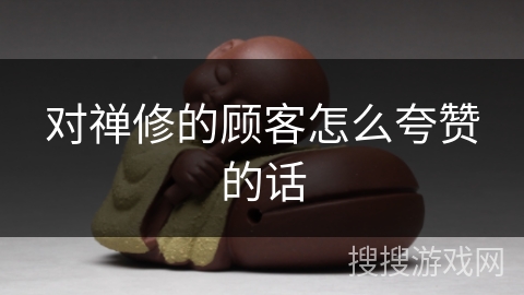 对禅修的顾客怎么夸赞的话