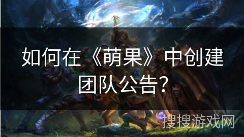 如何在《萌果》中创建团队公告？