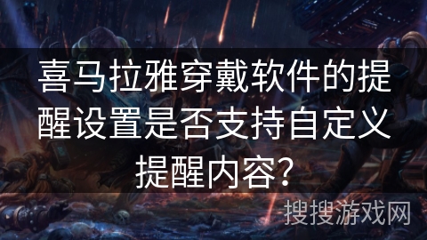 喜马拉雅穿戴软件的提醒设置是否支持自定义提醒内容？