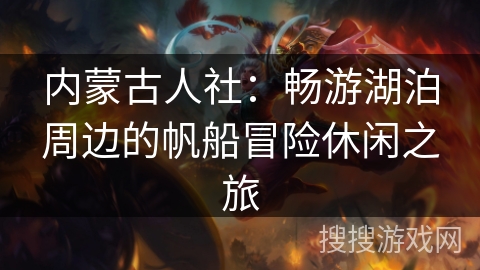 内蒙古人社：畅游湖泊周边的帆船冒险休闲之旅