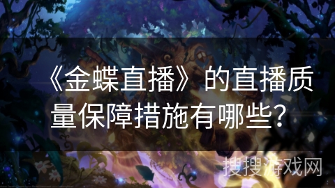 《金蝶直播》的直播质量保障措施有哪些? 《金蝶直播》的直播质量保障措施有哪些?