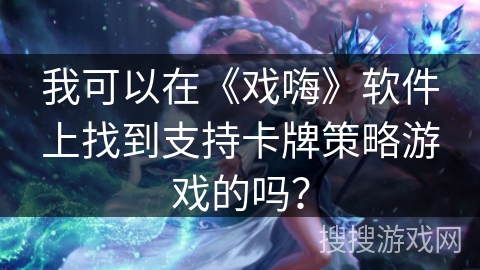 我可以在《戏嗨》软件上找到支持卡牌策略游戏的吗？