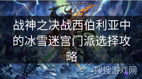 战神之决战西伯利亚中的冰雪迷宫门派选择攻略