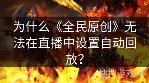为什么《全民原创》无法在直播中设置自动回放? 为什么《全民原创》无法在直播中设置自动回放?