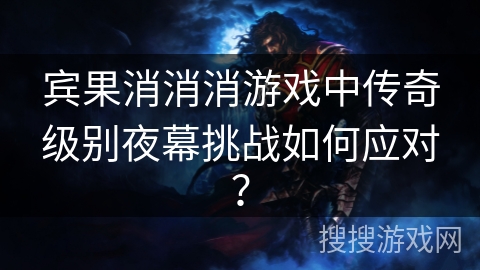 宾果消消消游戏中传奇级别夜幕挑战如何应对？