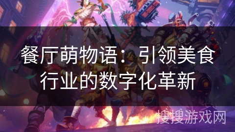 餐厅萌物语:引领美食行业的数字化革新 餐厅萌物语:引领美食行业的数字化革新