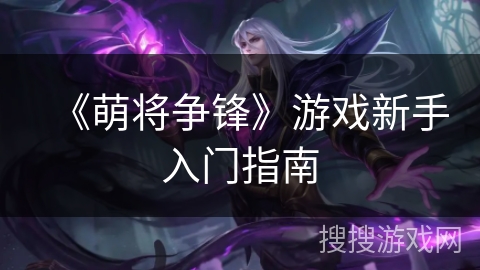 《萌将争锋》游戏新手入门指南