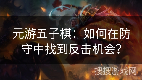 元游五子棋：如何在防守中找到反击机会？