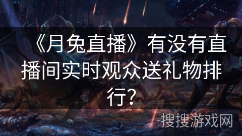 《月兔直播》有没有直播间实时观众送礼物排行？