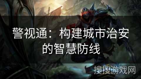 警视通：构建城市治安的智慧防线