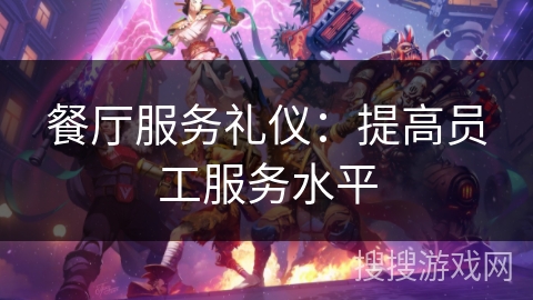 餐厅服务礼仪：提高员工服务水平