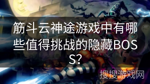 筋斗云神途游戏中有哪些值得挑战的隐藏BOSS？