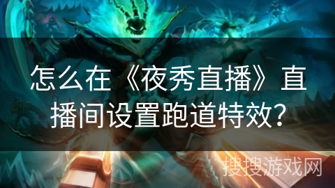 怎么在《夜秀直播》直播间设置跑道特效? 怎么在《夜秀直播》直播间设置跑道特效?