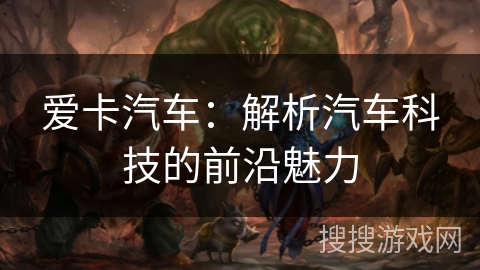 爱卡汽车:解析汽车科技的前沿魅力 爱卡汽车:解析汽车科技的前沿魅力