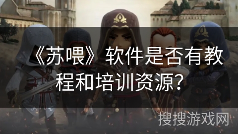 《苏喂》软件是否有教程和培训资源？