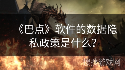 《巴点》软件的数据隐私政策是什么? 《巴点》软件的数据隐私政策是什么?