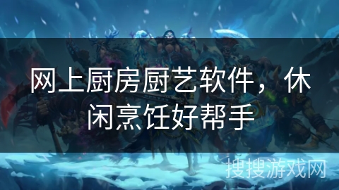 网上厨房厨艺软件，休闲烹饪好帮手