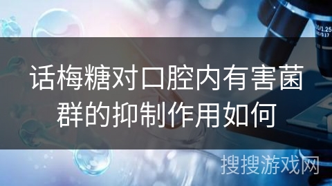 话梅糖对口腔内有害菌群的抑制作用如何