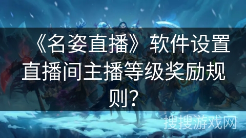 《名姿直播》软件设置直播间主播等级奖励规则？