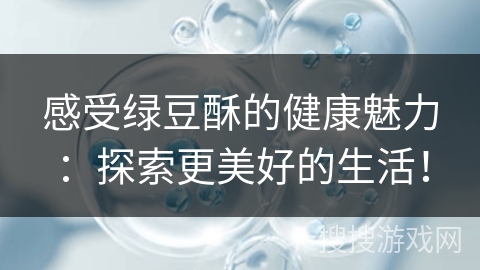 感受绿豆酥的健康魅力：探索更美好的生活！