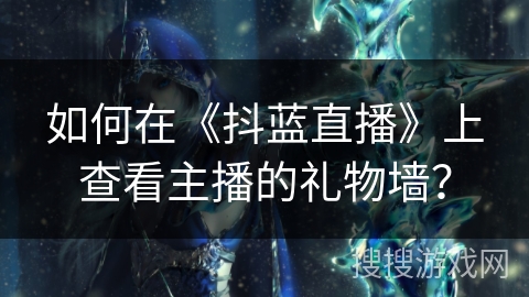 如何在《抖蓝直播》上查看主播的礼物墙？