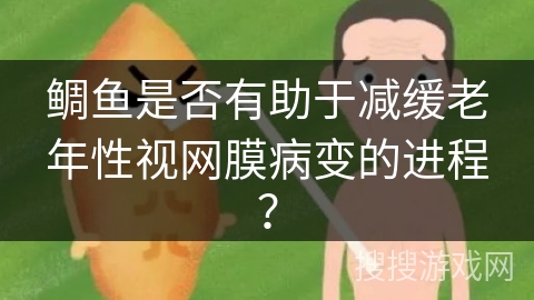 鲷鱼是否有助于减缓老年性视网膜病变的进程? 鲷鱼是否有助于减缓老年性视网膜病变的进程?