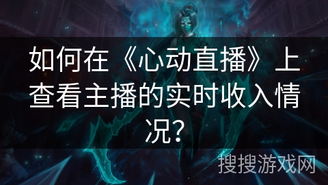 如何在《心动直播》上查看主播的实时收入情况？